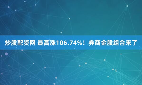 炒股配资网 最高涨106.74%！券商金股组合来了