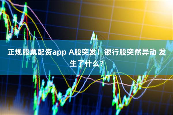 正规股票配资app A股突发！银行股突然异动 发生了什么？