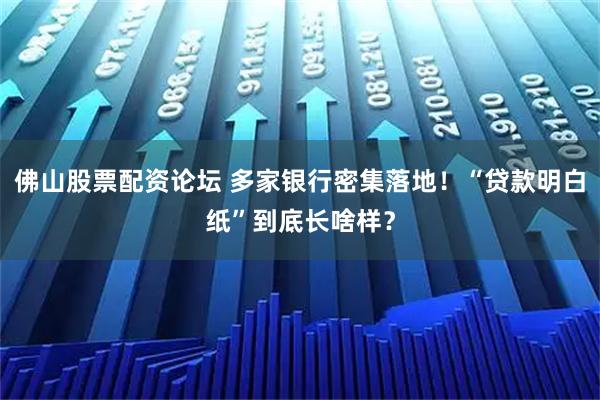 佛山股票配资论坛 多家银行密集落地！“贷款明白纸”到底长啥样？