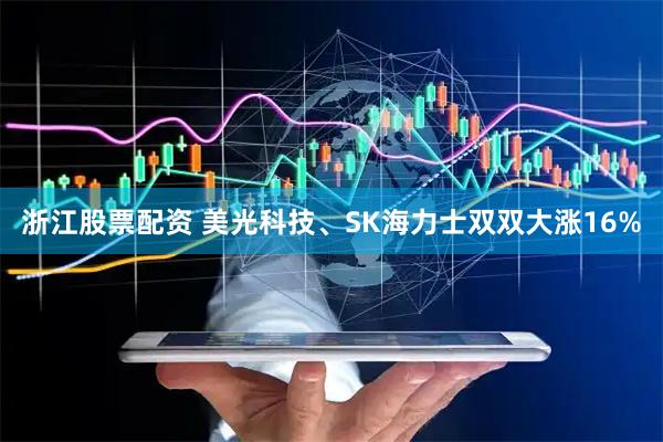 浙江股票配资 美光科技、SK海力士双双大涨16%