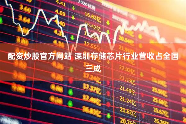 配资炒股官方网站 深圳存储芯片行业营收占全国三成
